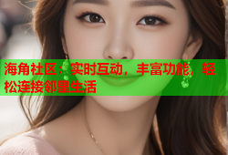 海角社区：实时互动，丰富功能，轻松连接邻里生活