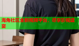 海角社区全新视频平台，尽享影视盛宴