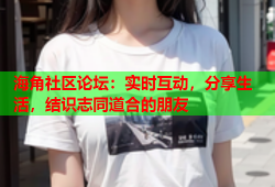 海角社区论坛：实时互动，分享生活，结识志同道合的朋友