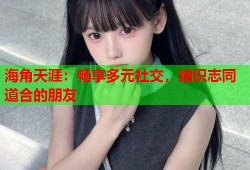 海角天涯：畅享多元社交，结识志同道合的朋友