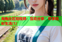 海角社区短视频：互动分享，尽享精彩生活(1)
