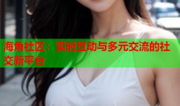 海角社区：实时互动与多元交流的社交新平台