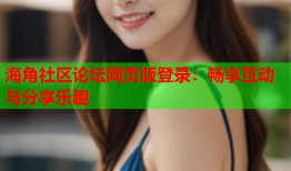 海角社区论坛网页版登录：畅享互动与分享乐趣