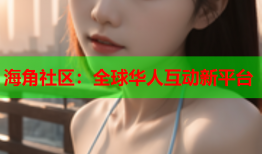 海角社区：全球华人互动新平台