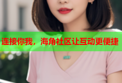 连接你我，海角社区让互动更便捷