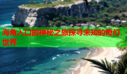 海角入口的神秘之旅探寻未知的奇幻世界
