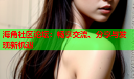 海角社区论坛：畅享交流、分享与发现新机遇