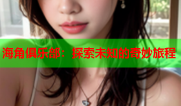 海角俱乐部：探索未知的奇妙旅程