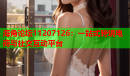 海角论坛11207126：一站式跨境电商与社交互动平台