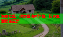 海角社区：探索互动新体验，畅享生活服务更新