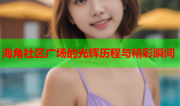 海角社区广场的光辉历程与精彩瞬间