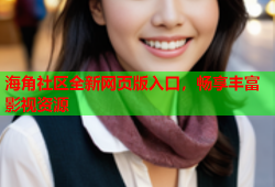 海角社区全新网页版入口，畅享丰富影视资源