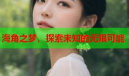 海角之梦，探索未知的无限可能