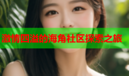 激情四溢的海角社区探索之旅