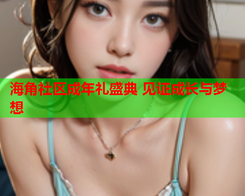 海角社区成年礼盛典 见证成长与梦想