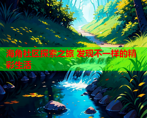 海角社区探索之旅 发现不一样的精彩生活
