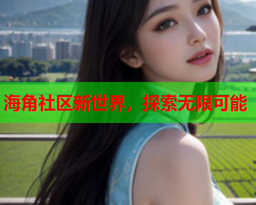 海角社区新世界，探索无限可能