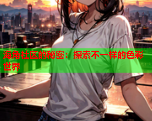 海角社区的秘密：探索不一样的色彩世界