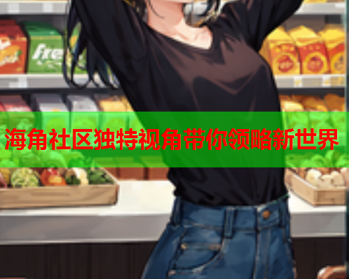 海角社区独特视角带你领略新世界