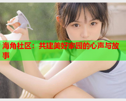 海角社区：共建美好家园的心声与故事