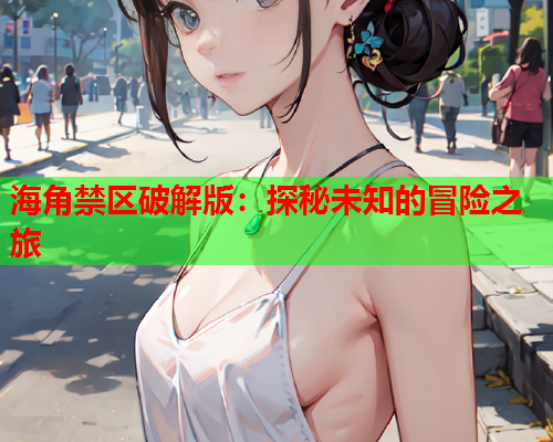 海角禁区破解版：探秘未知的冒险之旅