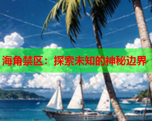 海角禁区：探索未知的神秘边界