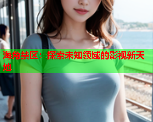 海角禁区：探索未知领域的影视新天地