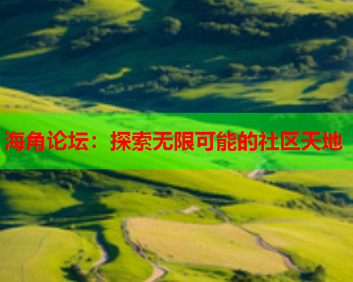 海角论坛：探索无限可能的社区天地