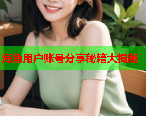 海角用户账号分享秘籍大揭秘