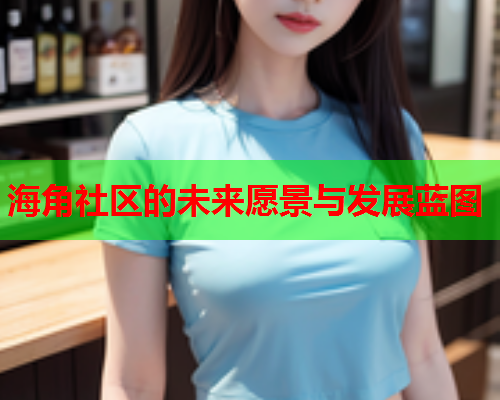 海角社区的未来愿景与发展蓝图