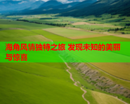 海角风情独特之旅 发现未知的美丽与惊喜