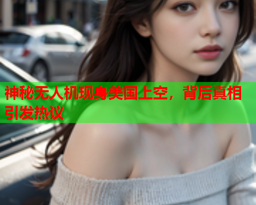 神秘无人机现身美国上空，背后真相引发热议