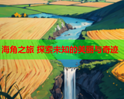 海角之旅 探索未知的美丽与奇迹