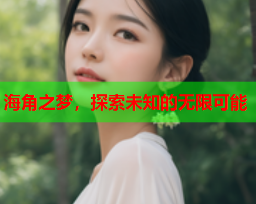海角之梦，探索未知的无限可能