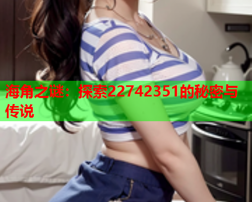 海角之谜：探索22742351的秘密与传说