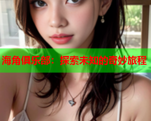 海角俱乐部：探索未知的奇妙旅程