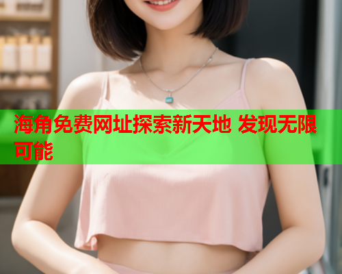 海角免费网址探索新天地 发现无限可能