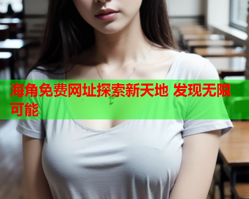 海角免费网址探索新天地 发现无限可能