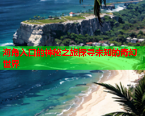 海角入口的神秘之旅探寻未知的奇幻世界
