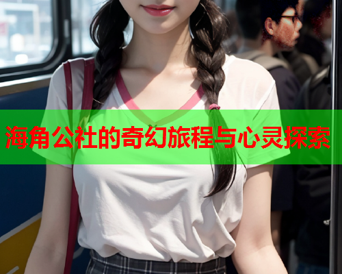 海角公社的奇幻旅程与心灵探索