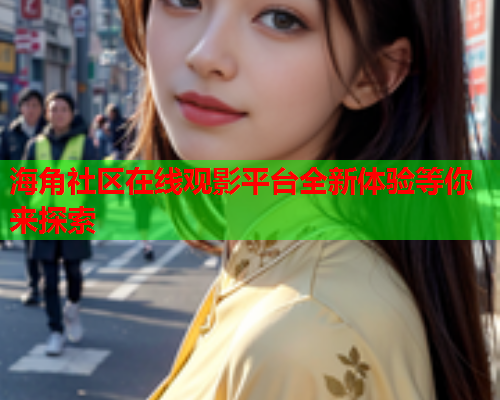 海角社区在线观影平台全新体验等你来探索