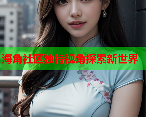 海角社区独特视角探索新世界