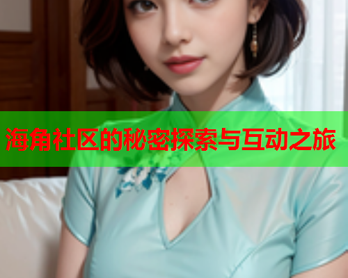 海角社区的秘密探索与互动之旅