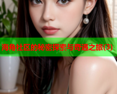 海角社区的秘密探索与奇遇之旅(3)
