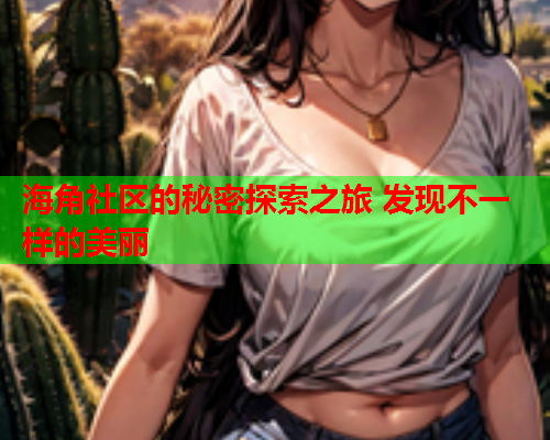 海角社区的秘密探索之旅 发现不一样的美丽