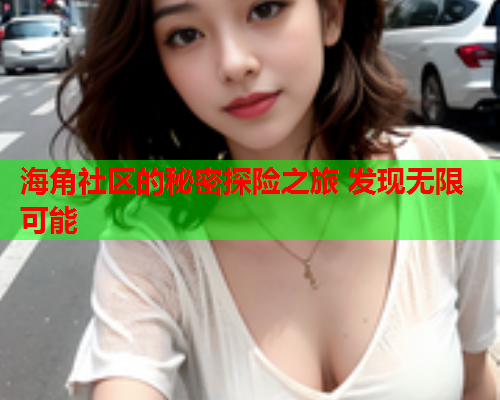 海角社区的秘密探险之旅 发现无限可能