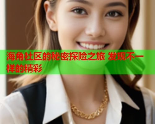 海角社区的秘密探险之旅 发现不一样的精彩