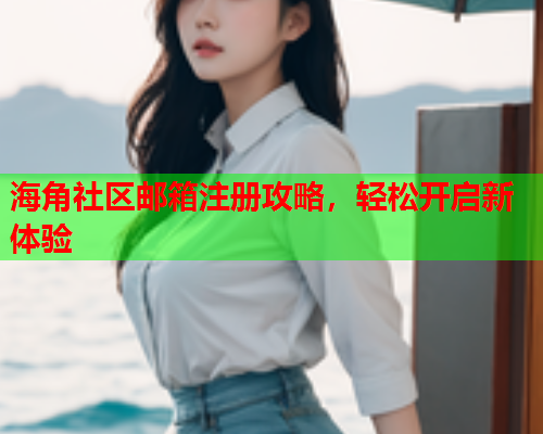 海角社区邮箱注册攻略，轻松开启新体验