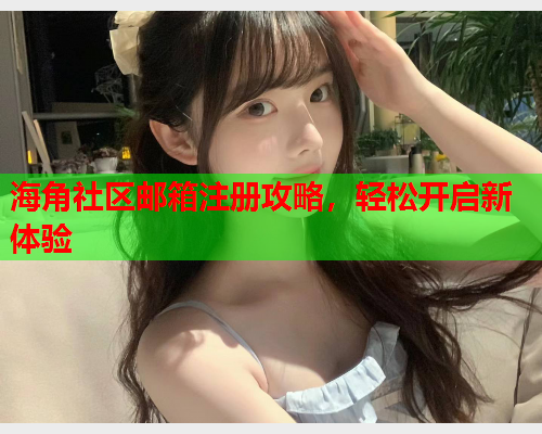 海角社区邮箱注册攻略，轻松开启新体验