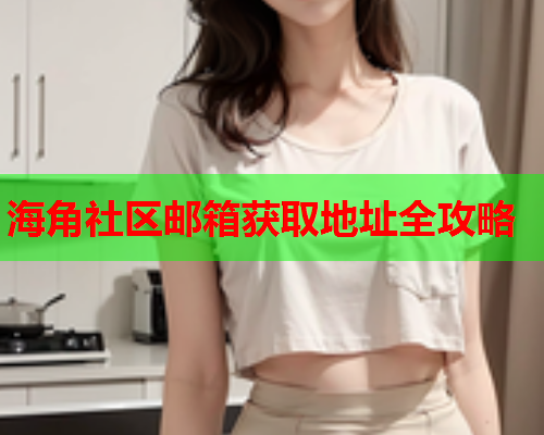 海角社区邮箱获取地址全攻略